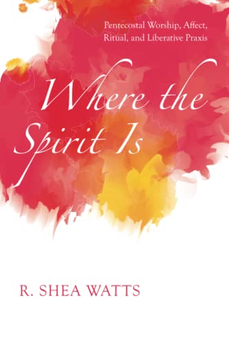 Where the Spirit Is: Pentecostal Worship, Affect, Ritual, and Liberative Praxis