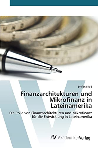Finanzarchitekturen und Mikrofinanz in Lateinamerika: Die Rolle von Finanzarchitekturen und Mikrofinanz für die Entwicklung in Lateinamerika