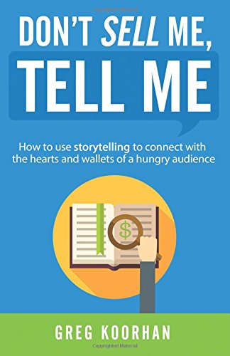 Don't Sell Me, Tell Me: How to use storytelling to connect with the hearts and wallets of a hungry audience