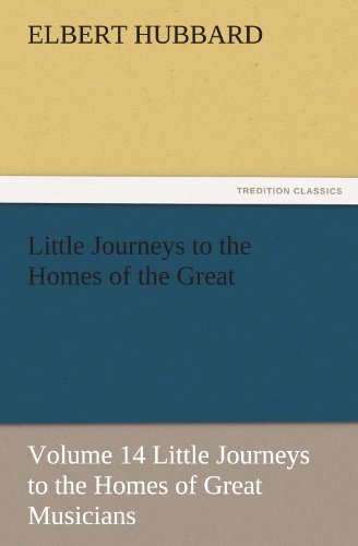 Little Journeys to the Homes of the Great - Volume 14 Little Journeys to the Homes of Great Musicians (TREDITION CLASSICS)
