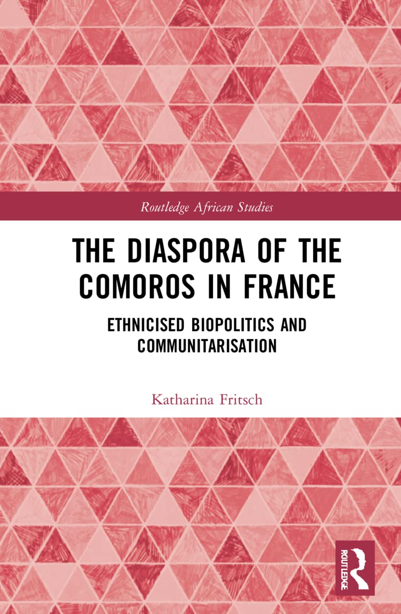 The Diaspora of the Comoros in France: Ethnicised Biopolitics and Communitarisation (Routledge African Studies)