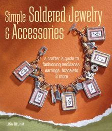 Simple Soldered Jewelry & Accessories: A Crafter's Guide to Fashioning Necklaces, Earrings, Bracelets & More