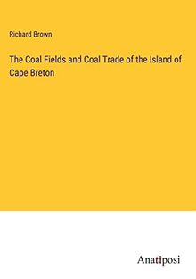 The Coal Fields and Coal Trade of the Island of Cape Breton