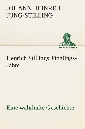 Henrich Stillings Jünglings-Jahre: Eine wahrhafte Geschichte (TREDITION CLASSICS)