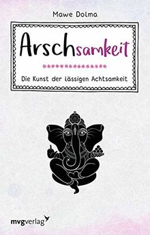 Arschsamkeit: Die Kunst der lässigen Achtsamkeit