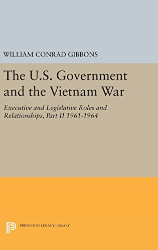 The U.S. Government and the Vietnam War: Executive and Legislative Roles and Relationships, Part II: 1961-1964 (Princeton Legacy Library)