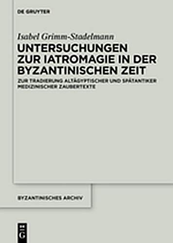 Untersuchungen zur Iatromagie in der byzantinischen Zeit: Zur Tradierung gräkoägyptischer und spätantiker iatromagischer Motive (Byzantinisches Archiv, Band 35)