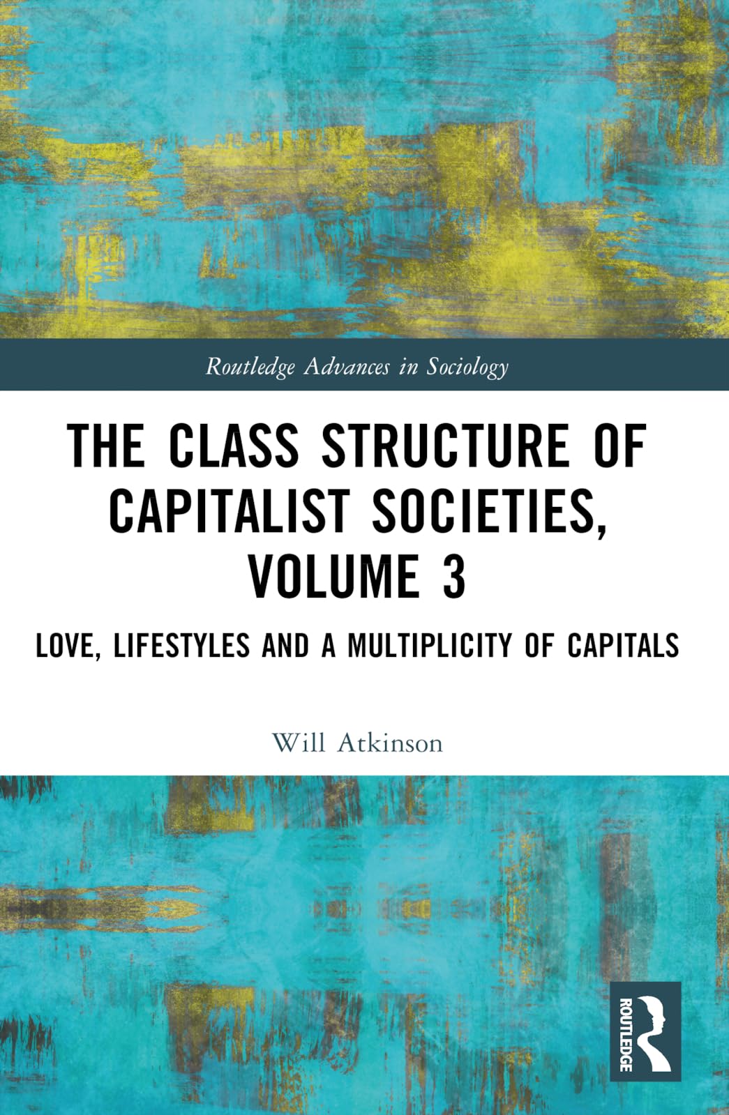 The Class Structure of Capitalist Societies, Volume 3: Love, Lifestyles and a Multiplicity of Capitals (Routledge Advances in Sociology, Band 3)