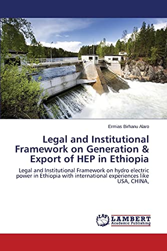 Legal and Institutional Framework on Generation & Export of HEP in Ethiopia: Legal and Institutional Framework on hydro electric power in Ethiopia with international experiences like USA, CHINA,