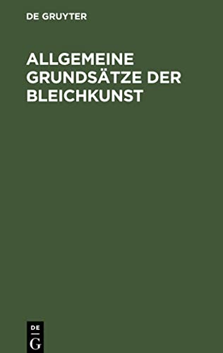 Allgemeine Grundsätze der Bleichkunst: oder theoretische und praktische Anleitung zum Bleichen des Flachses, der Baumwolle, der Wolle und Seide, so ... Garne, und gewebten oder gewürkten Zeuge