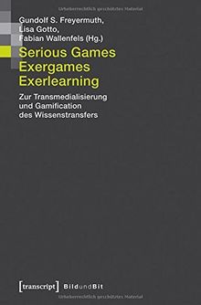Serious Games, Exergames, Exerlearning. Zur Transmedialisierung und Gamification des Wissenstransfers (Bild und Bit. Studien zur digitalen Medienkultur)