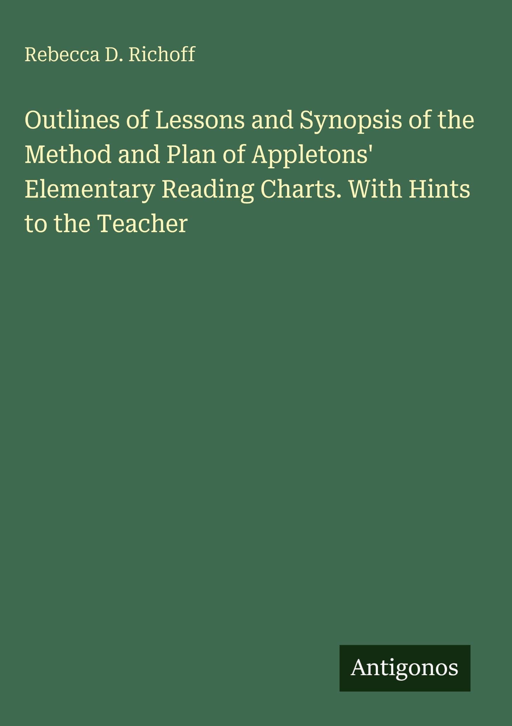 Outlines of Lessons and Synopsis of the Method and Plan of Appletons' Elementary Reading Charts. With Hints to the Teacher