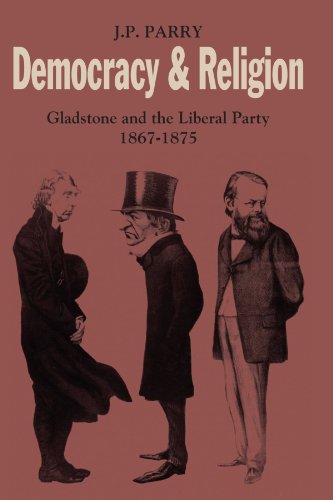 Democracy and Religion: Gladstone and the Liberal Party 1867-1875 (Cambridge Studies in the History and Theory of Politics)