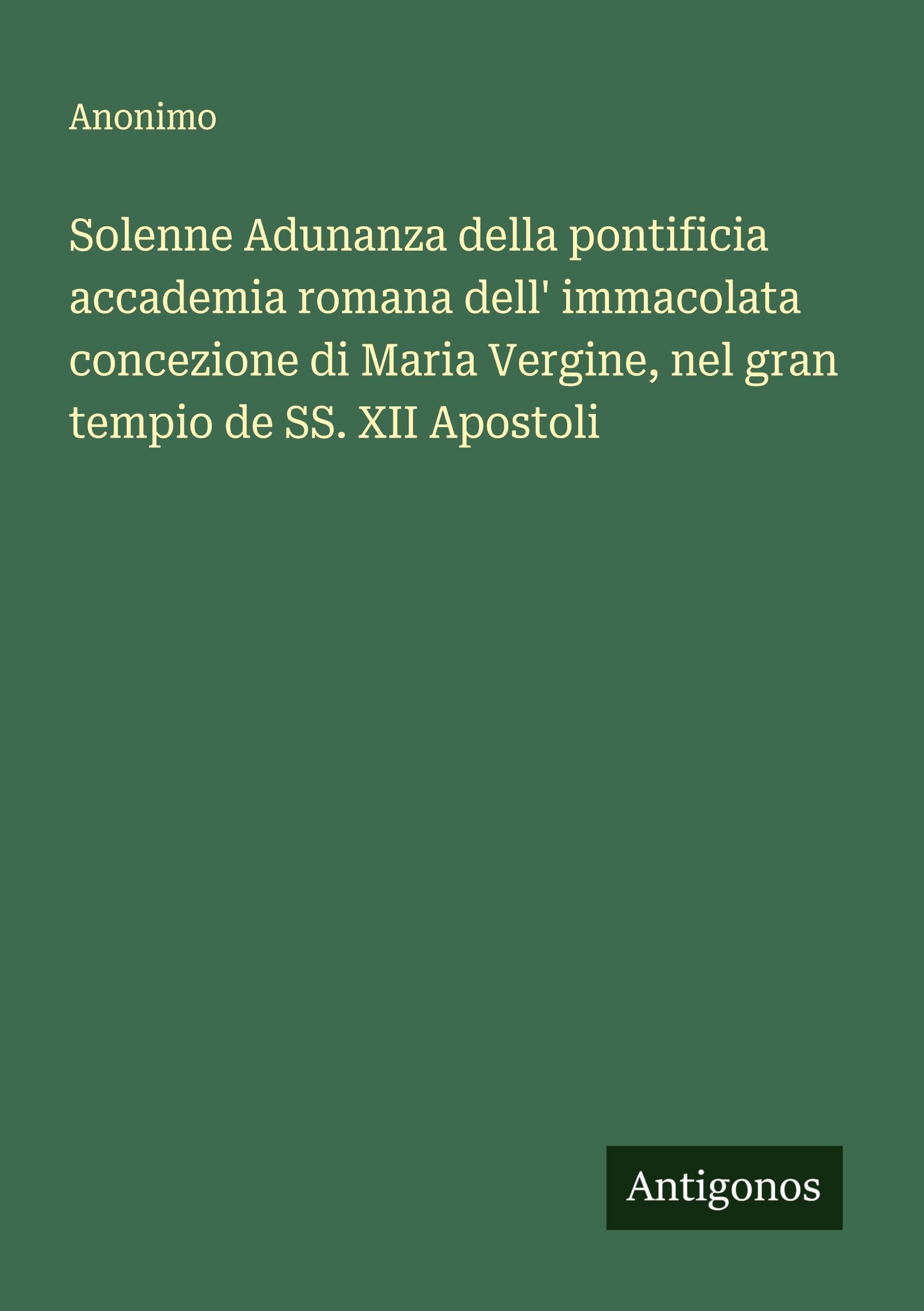 Solenne Adunanza della pontificia accademia romana dell' immacolata concezione di Maria Vergine, nel gran tempio de SS. XII Apostoli