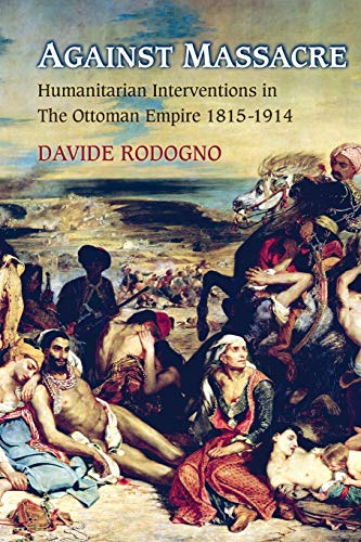 Against Massacre: Humanitarian Interventions in the Ottoman Empire, 1815-1914 (Human Rights and Crimes against Humanity)