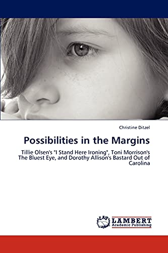 Possibilities in the Margins: Tillie Olsen's I Stand Here Ironing, Toni Morrison's The Bluest Eye, and Dorothy Allison's Bastard Out of Carolina
