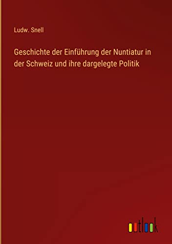 Geschichte der Einführung der Nuntiatur in der Schweiz und ihre dargelegte Politik
