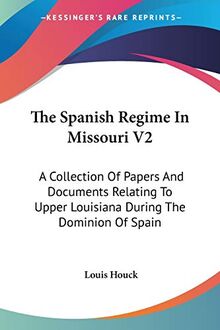 The Spanish Regime In Missouri V2: A Collection Of Papers And Documents Relating To Upper Louisiana During The Dominion Of Spain