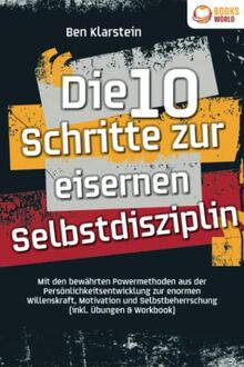 Die 10 Schritte zur eisernen Selbstdisziplin: Mit den bewährten Powermethoden aus der Persönlichkeitsentwicklung zur enormen Willenskraft, Motivation und Selbstbeherrschung (inkl. Übungen & Workbook)