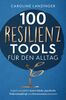 100 Resilienz Tools für den Alltag | Einfach und effektiv innere Stärke, psychische Widerstandskraft und Stressresistenz trainieren