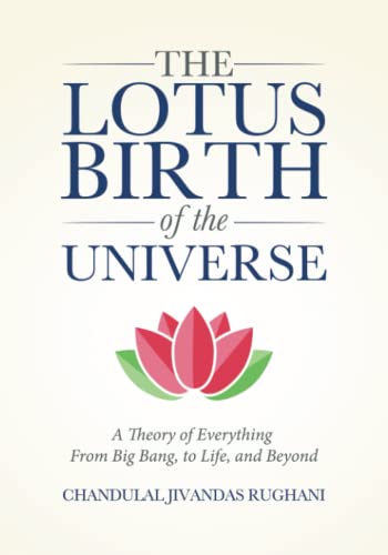 The Lotus Birth of the Universe: A Theory of Everything - From Big Bang, to Life, and Beyond