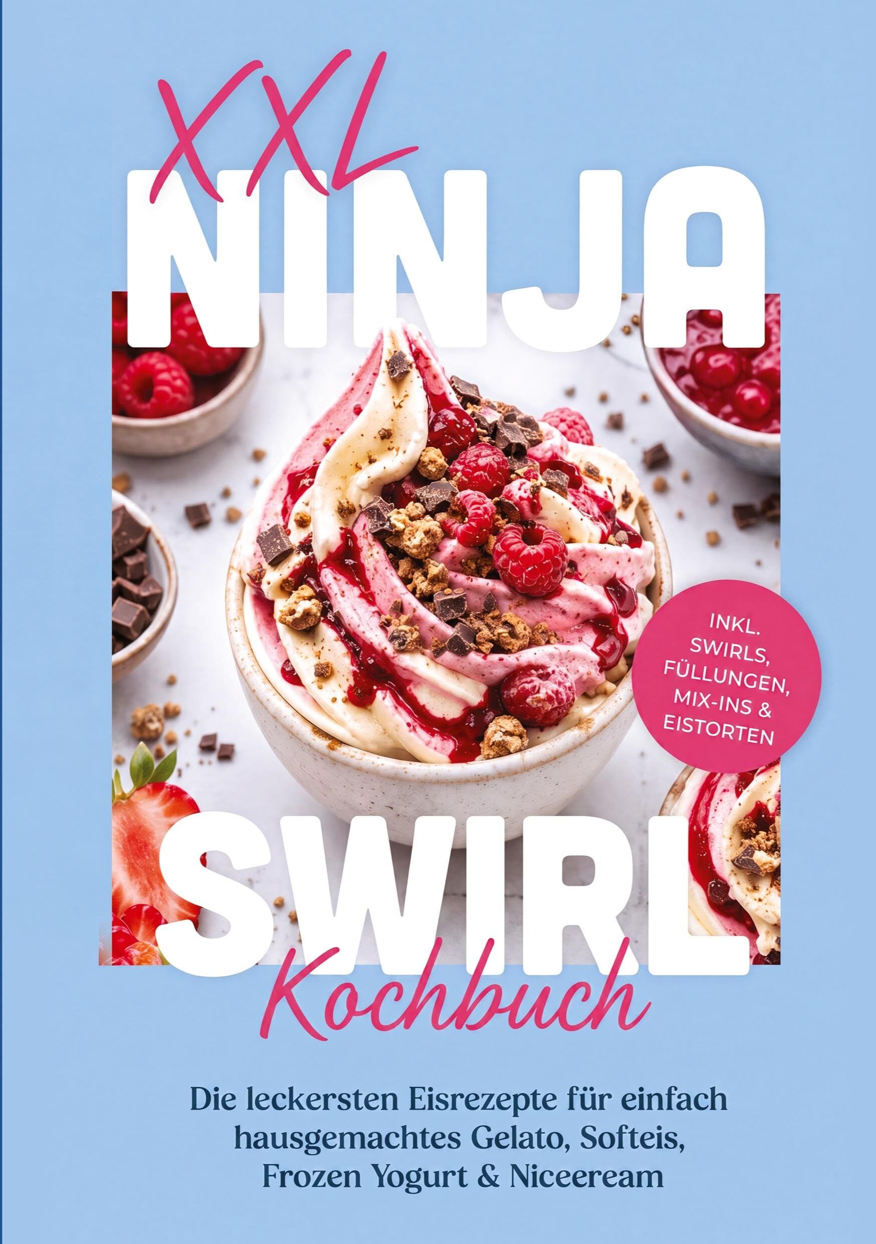 XXL Ninja Swirl Kochbuch: Die leckersten Eisrezepte für einfach hausgemachtes Gelato, Softeis, Frozen Yogurt & Nicecream - inkl. Swirls, Füllungen, Mix-ins & Eistorten