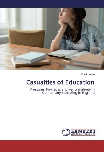 Casualties of Education: Pressures, Privileges and Performativity in Compulsory Schooling in England