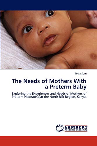 The Needs of Mothers With a Preterm Baby: Exploring the Experiences and Needs of Mothers of Preterm Neonate(s)at the North Rift Region, Kenya.