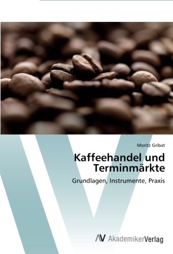 Kaffeehandel und Terminmärkte: Grundlagen, Instrumente, Praxis