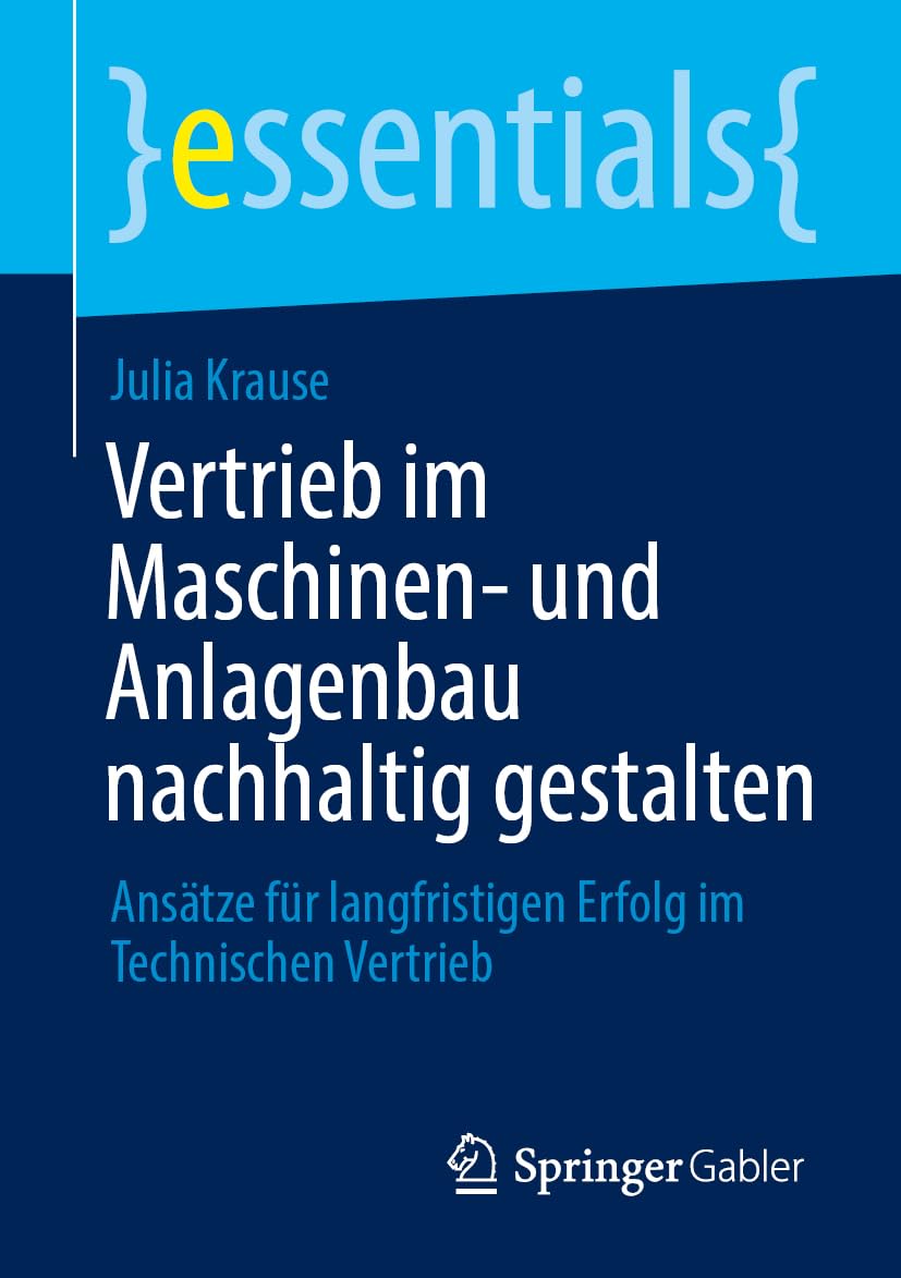 Vertrieb im Maschinen- und Anlagenbau nachhaltig gestalten: Ansätze für langfristigen Erfolg im Technischen Vertrieb (essentials)