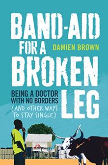 Band-Aid for a Broken Leg: Being a Doctor with No Borders (and Other Ways to Stay Single)