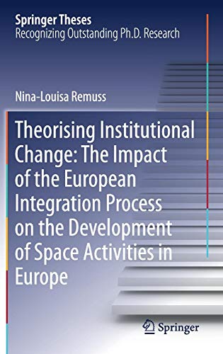 Theorising Institutional Change: The Impact of the European Integration Process on the Development of Space Activities in Europe (Springer Theses)