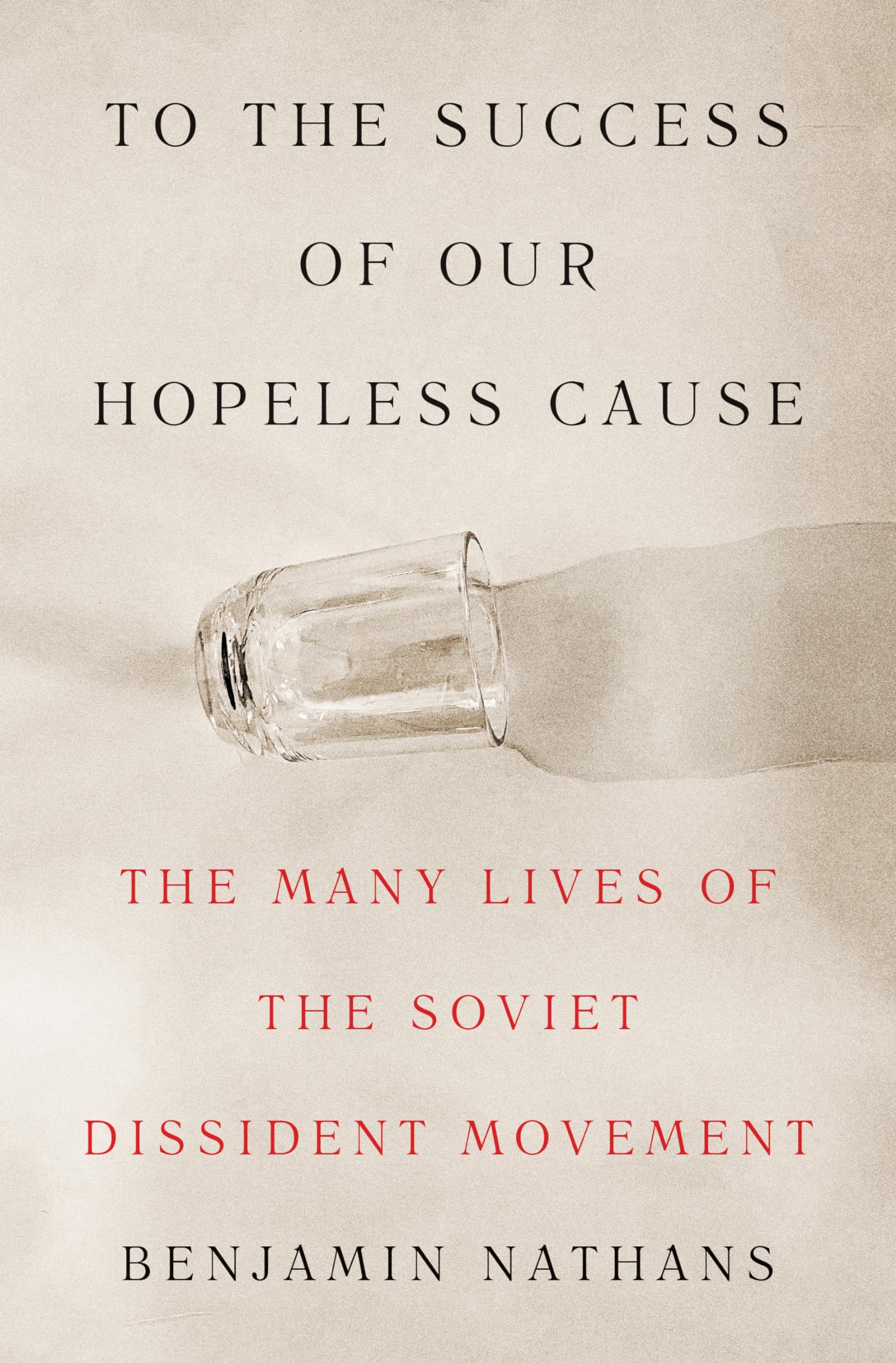Benjamin Nathans To The Success Of Our Hopeless Cause, The Many Lives Of The Soviet Dissident Movement