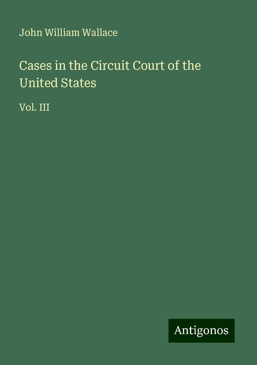 Cases in the Circuit Court of the United States: Vol. III
