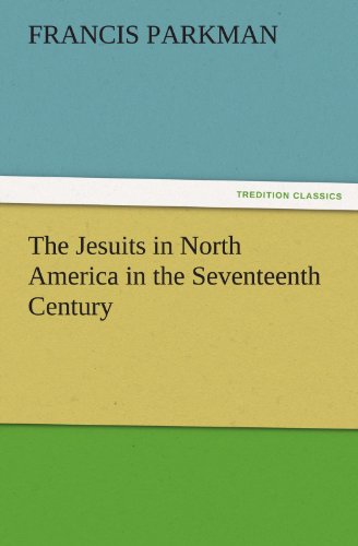 The Jesuits in North America in the Seventeenth Century (TREDITION CLASSICS)