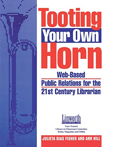 Tooting Your Own Horn: Web-Based Public Relations for the 21st Century Librarian (Promoting Your Library)
