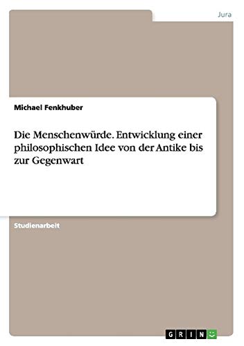 Die Menschenwürde. Entwicklung einer philosophischen Idee von der Antike bis zur Gegenwart