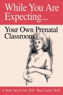 While You Are Expecting: Your Own Prenatal Classroom: Your Prenatal Classroom