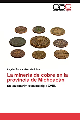 La minería de cobre en la provincia de Michoacán: En las postrimerías del siglo XVIII.