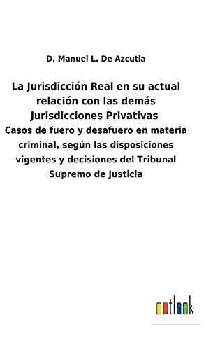 La Jurisdicción Real en su actual relación con las demás Jurisdicciones Privativas: Casos de fuero y desafuero en materia criminal, según las ... y decisiones del Tribunal Supremo de Justicia