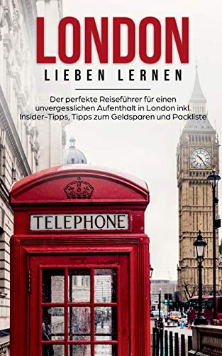 London lieben lernen: Der perfekte Reiseführer für einen unvergesslichen Aufenthalt in London inkl. Insider-Tipps, Tipps zum Geldsparen und Packliste
