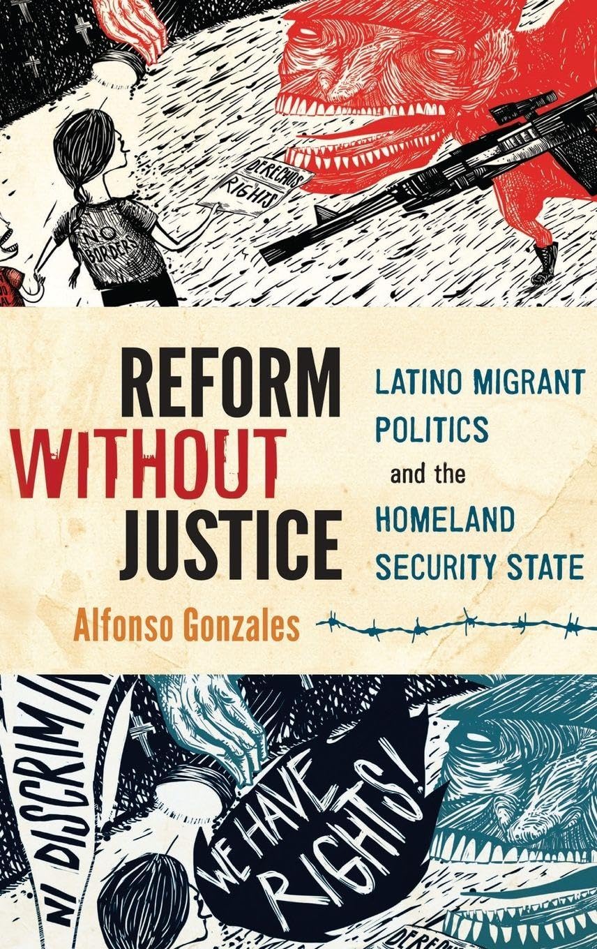 Reform Without Justice: Latino Migrant Politics and the Homeland Security State