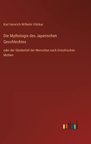 Die Mythologie des Japetischen Geschlechtes: oder der Sündenfall der Menschen nach Griechischen Mythen