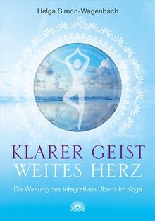 Klarer Geist - weites Herz: Die Wirkung des integrativen Übens im Yoga