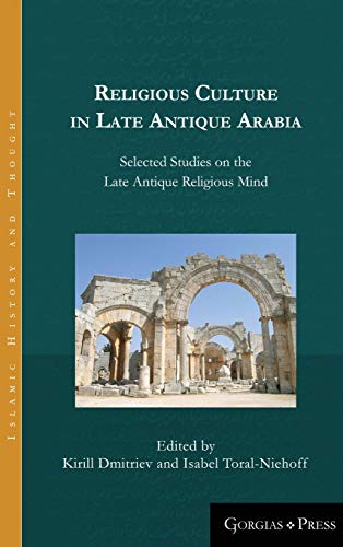 Religious Culture in Late Antique Arabia: Selected Studies on the Late Antique Religious Mind (Islamic History and Thought, Band 6)
