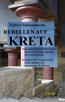 Rebellen auf Kreta: Eine ungewöhnliche Reise durch Kretas Geschichte, Sprache und Landschaften. Ein Buch über Freundschaft, wildes Denken und wundersame Erlebnisse