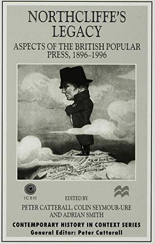 Northcliffe's Legacy: Aspects of the British Popular Press, 1896-1996 (Contemporary History in Context)