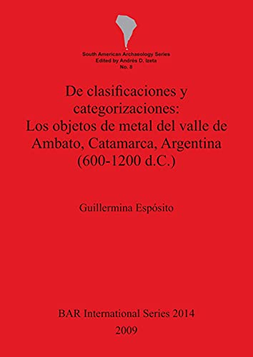 De clasificaciones y categorizaciones - Los objetos de metal del valle de Ambato, Catamarca, Argentina (600-1200 d.C.) (Bar S, Band 2014)
