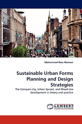 Sustainable Urban Forms Planning and Design Strategies: The Compact city, Urban Sprawl, and Mixed Use development in theory and practice