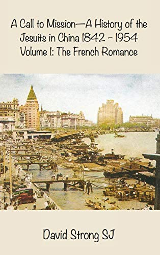 A Call to Mission - A History of the Jesuits in China 1842-1954: Volume 1: The French Romance